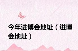 今年进博会地址（进博会地址）