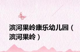 滨河果岭康乐幼儿园（滨河果岭）