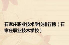 石家庄职业技术学校排行榜（石家庄职业技术学校）