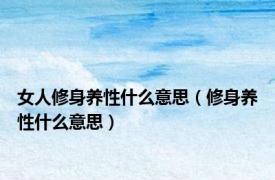 女人修身养性什么意思（修身养性什么意思）