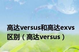 高达versus和高达exvs区别（高达versus）