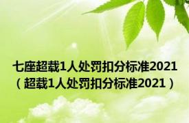 七座超载1人处罚扣分标准2021（超载1人处罚扣分标准2021）