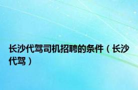长沙代驾司机招聘的条件（长沙代驾）