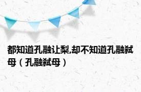 都知道孔融让梨,却不知道孔融弑母（孔融弑母）