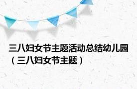 三八妇女节主题活动总结幼儿园（三八妇女节主题）