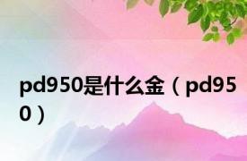 pd950是什么金（pd950）