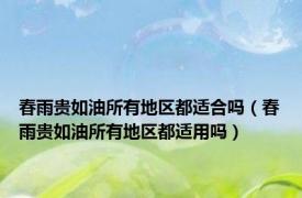 春雨贵如油所有地区都适合吗（春雨贵如油所有地区都适用吗）