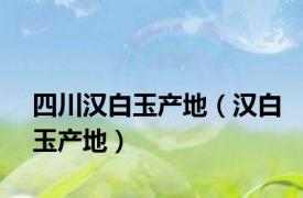 四川汉白玉产地（汉白玉产地）