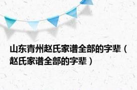 山东青州赵氏家谱全部的字辈（赵氏家谱全部的字辈）