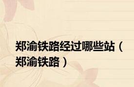 郑渝铁路经过哪些站（郑渝铁路）