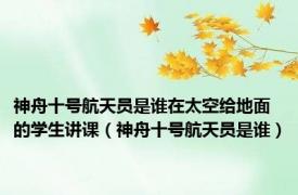 神舟十号航天员是谁在太空给地面的学生讲课（神舟十号航天员是谁）