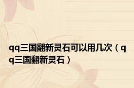 qq三国翻新灵石可以用几次（qq三国翻新灵石）