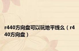 r440方向盘可以玩地平线么（r440方向盘）