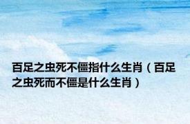 百足之虫死不僵指什么生肖（百足之虫死而不僵是什么生肖）