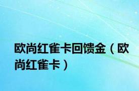 欧尚红雀卡回馈金（欧尚红雀卡）