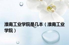 淮南工业学院是几本（淮南工业学院）