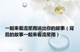 一起来看流星雨说出你的故事（背后的故事一起来看流星雨）