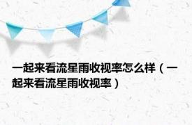 一起来看流星雨收视率怎么样（一起来看流星雨收视率）