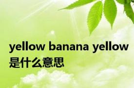 yellow banana yellow是什么意思