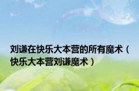 刘谦在快乐大本营的所有魔术（快乐大本营刘谦魔术）