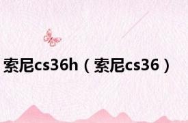 索尼cs36h（索尼cs36）