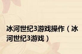 冰河世纪3游戏操作（冰河世纪3游戏）