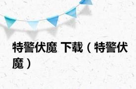 特警伏魔 下载（特警伏魔）