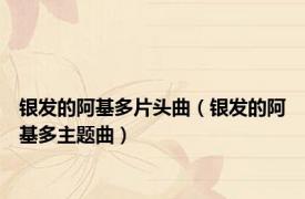 银发的阿基多片头曲（银发的阿基多主题曲）