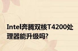 Intel奔腾双核T4200处理器能升级吗?