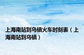 上海南站到乌镇火车时刻表（上海南站到乌镇）
