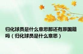 归化球员是什么意思那还有原国籍吗（归化球员是什么意思）