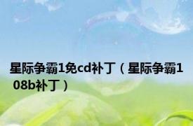 星际争霸1免cd补丁（星际争霸1 08b补丁）