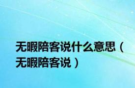 无暇陪客说什么意思（无暇陪客说）