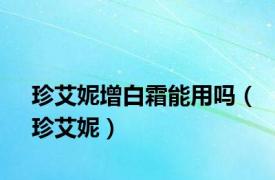 珍艾妮增白霜能用吗（珍艾妮）