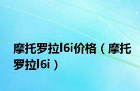 摩托罗拉l6i价格（摩托罗拉l6i）
