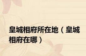 皇城相府所在地（皇城相府在哪）