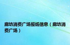 廊坊消费广场报纸信息（廊坊消费广场）