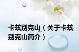 卡兹别克山（关于卡兹别克山简介）
