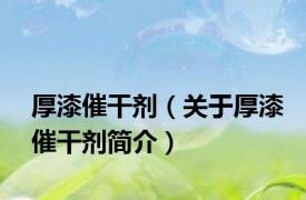 厚漆催干剂（关于厚漆催干剂简介）