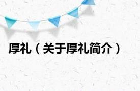 厚礼（关于厚礼简介）