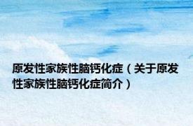 原发性家族性脑钙化症（关于原发性家族性脑钙化症简介）