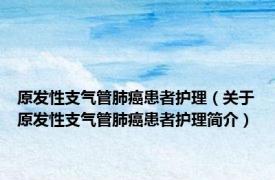原发性支气管肺癌患者护理（关于原发性支气管肺癌患者护理简介）