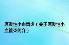 原发性小血管炎（关于原发性小血管炎简介）