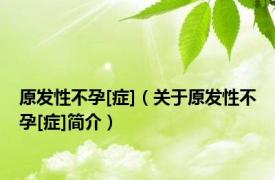 原发性不孕[症]（关于原发性不孕[症]简介）