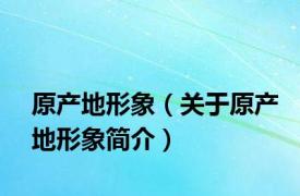 原产地形象（关于原产地形象简介）