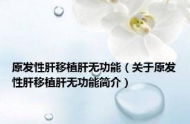 原发性肝移植肝无功能（关于原发性肝移植肝无功能简介）
