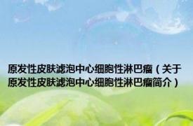 原发性皮肤滤泡中心细胞性淋巴瘤（关于原发性皮肤滤泡中心细胞性淋巴瘤简介）