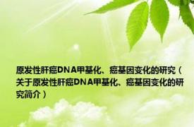 原发性肝癌DNA甲基化、癌基因变化的研究（关于原发性肝癌DNA甲基化、癌基因变化的研究简介）