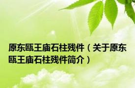 原东瓯王庙石柱残件（关于原东瓯王庙石柱残件简介）