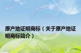 原产地证明商标（关于原产地证明商标简介）